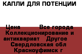 КАПЛИ ДЛЯ ПОТЕНЦИИ  › Цена ­ 990 - Все города Коллекционирование и антиквариат » Другое   . Свердловская обл.,Красноуфимск г.